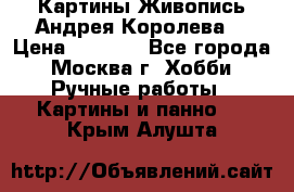 Картины Живопись Андрея Королева. › Цена ­ 9 000 - Все города, Москва г. Хобби. Ручные работы » Картины и панно   . Крым,Алушта